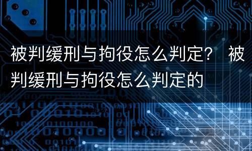 被判缓刑与拘役怎么判定？ 被判缓刑与拘役怎么判定的