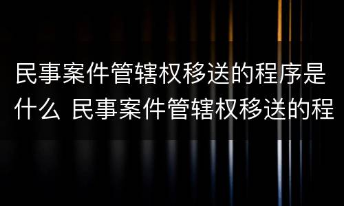 民事案件管辖权移送的程序是什么 民事案件管辖权移送的程序是什么样的