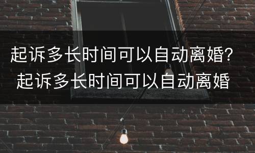 起诉多长时间可以自动离婚？ 起诉多长时间可以自动离婚