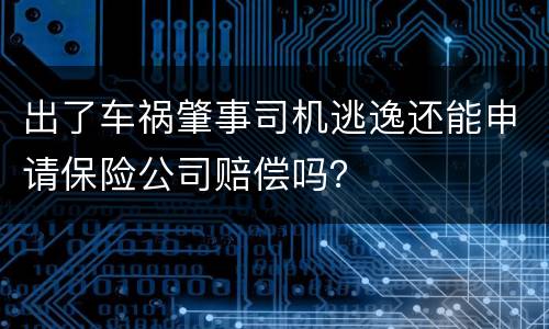 出了车祸肇事司机逃逸还能申请保险公司赔偿吗？