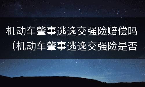 机动车肇事逃逸交强险赔偿吗（机动车肇事逃逸交强险是否赔偿）