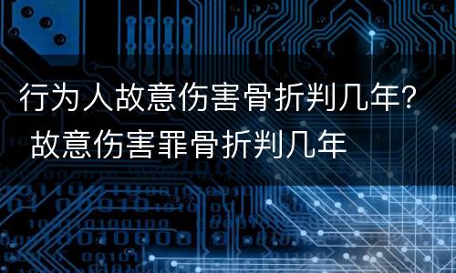 行为人故意伤害骨折判几年？ 故意伤害罪骨折判几年