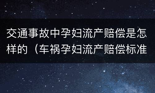 交通事故中孕妇流产赔偿是怎样的（车祸孕妇流产赔偿标准）