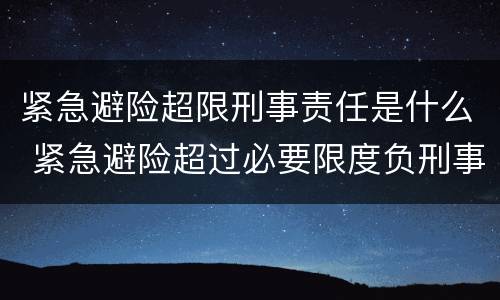 紧急避险超限刑事责任是什么 紧急避险超过必要限度负刑事责任