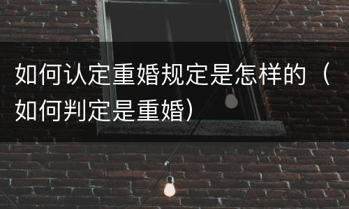 如何认定重婚规定是怎样的（如何判定是重婚）