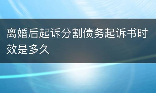 离婚后起诉分割债务起诉书时效是多久