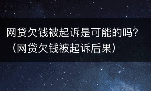 网贷欠钱被起诉是可能的吗？（网贷欠钱被起诉后果）