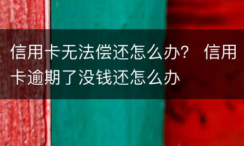 信用卡无法偿还怎么办？ 信用卡逾期了没钱还怎么办