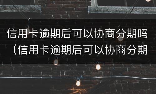 信用卡逾期后可以协商分期吗（信用卡逾期后可以协商分期吗）