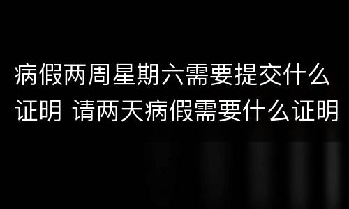 病假两周星期六需要提交什么证明 请两天病假需要什么证明