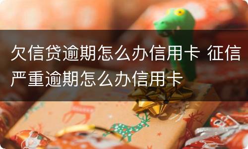 欠信贷逾期怎么办信用卡 征信严重逾期怎么办信用卡