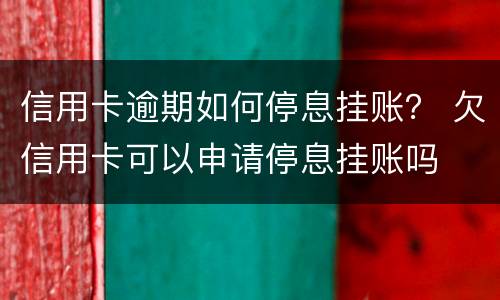 信用卡逾期如何停息挂账？ 欠信用卡可以申请停息挂账吗