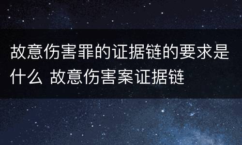 故意伤害罪的证据链的要求是什么 故意伤害案证据链