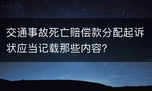 交通事故死亡赔偿款分配起诉状应当记载那些内容？