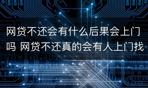 网贷不还会有什么后果会上门吗 网贷不还真的会有人上门找吗