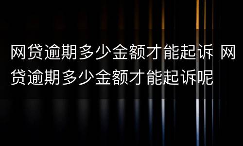 网贷逾期多少金额才能起诉 网贷逾期多少金额才能起诉呢