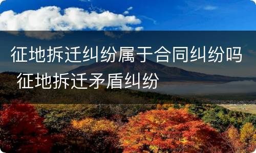 征地拆迁纠纷属于合同纠纷吗 征地拆迁矛盾纠纷