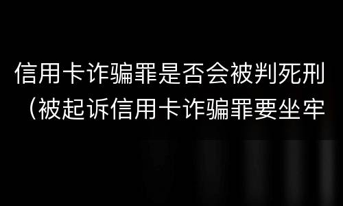 信用卡诈骗罪是否会被判死刑（被起诉信用卡诈骗罪要坐牢吗）