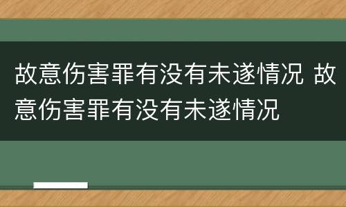 故意伤害罪有没有未遂情况 故意伤害罪有没有未遂情况