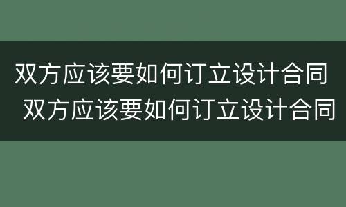双方应该要如何订立设计合同 双方应该要如何订立设计合同呢