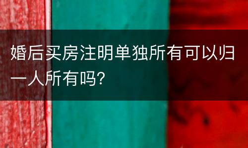 婚后买房注明单独所有可以归一人所有吗？