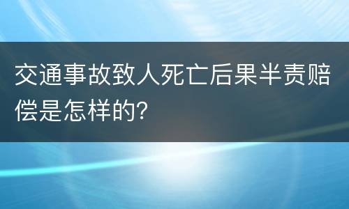 交通事故致人死亡后果半责赔偿是怎样的？