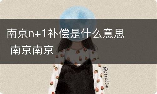 南京n+1补偿是什么意思 南京南京