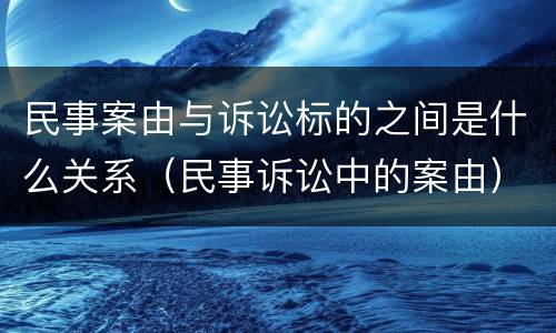民事案由与诉讼标的之间是什么关系（民事诉讼中的案由）