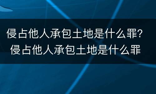 侵占他人承包土地是什么罪？ 侵占他人承包土地是什么罪