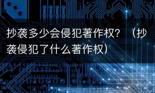 抄袭多少会侵犯著作权？（抄袭侵犯了什么著作权）