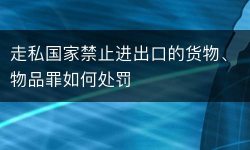 走私国家禁止进出口的货物、物品罪如何处罚