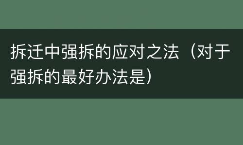 拆迁中强拆的应对之法（对于强拆的最好办法是）