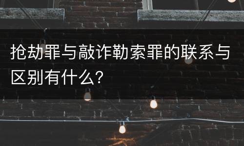 抢劫罪与敲诈勒索罪的联系与区别有什么？