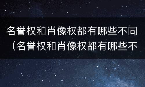 名誉权和肖像权都有哪些不同（名誉权和肖像权都有哪些不同之处）