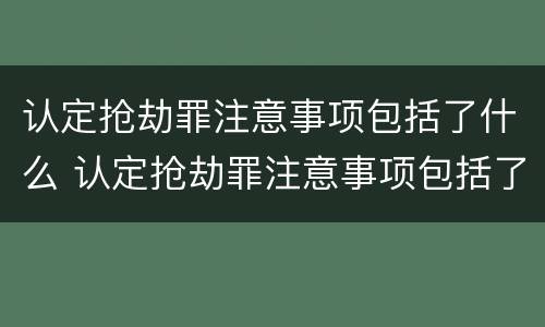 认定抢劫罪注意事项包括了什么 认定抢劫罪注意事项包括了什么