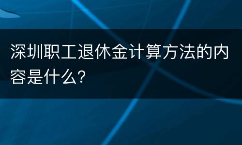 深圳职工退休金计算方法的内容是什么？