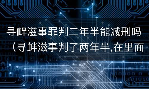寻衅滋事罪判二年半能减刑吗（寻衅滋事判了两年半,在里面能减刑吗?）