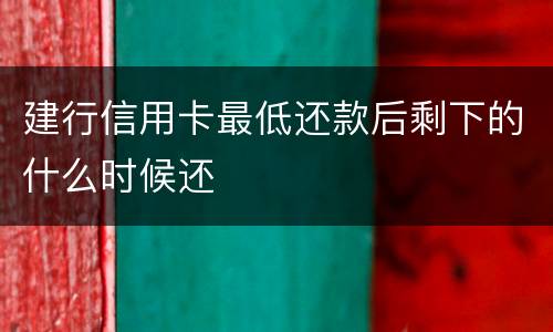建行信用卡最低还款后剩下的什么时候还