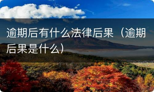 逾期后有什么法律后果（逾期后果是什么）