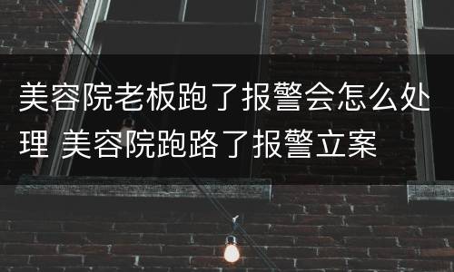 美容院老板跑了报警会怎么处理 美容院跑路了报警立案