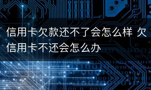 信用卡欠款还不了会怎么样 欠信用卡不还会怎么办