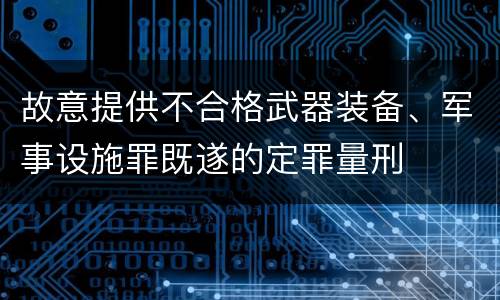 故意提供不合格武器装备、军事设施罪既遂的定罪量刑