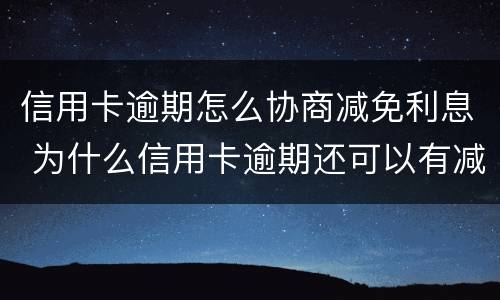 信用卡逾期怎么协商减免利息 为什么信用卡逾期还可以有减免