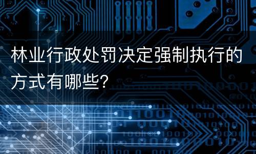 林业行政处罚决定强制执行的方式有哪些？