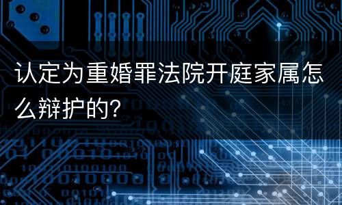 认定为重婚罪法院开庭家属怎么辩护的？