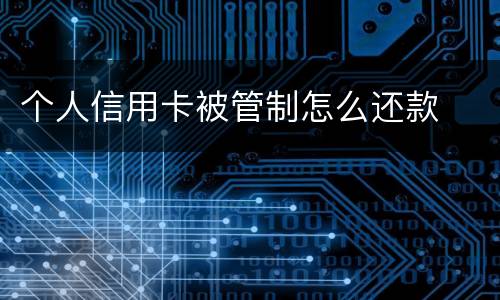 个人信用卡被管制怎么还款