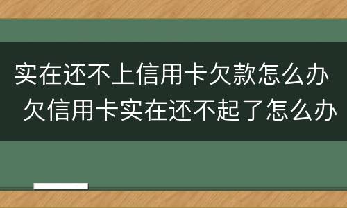 实在还不上信用卡欠款怎么办 欠信用卡实在还不起了怎么办