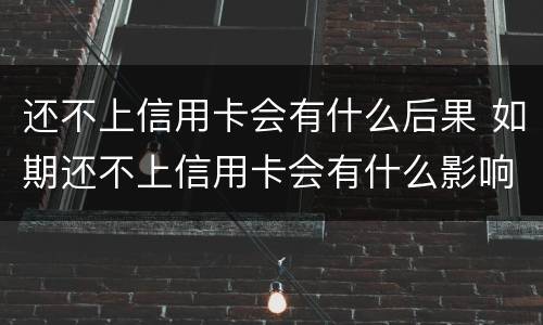 还不上信用卡会有什么后果 如期还不上信用卡会有什么影响