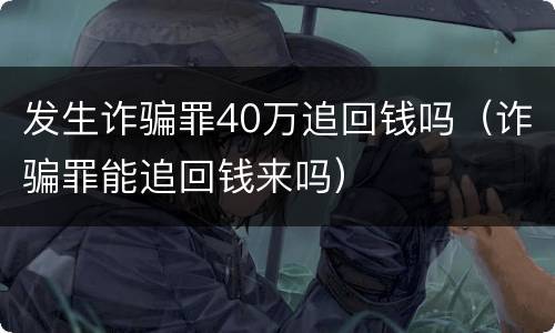 发生诈骗罪40万追回钱吗（诈骗罪能追回钱来吗）