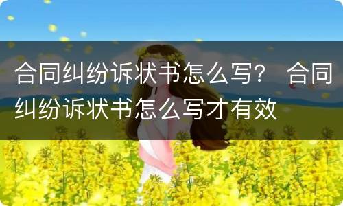 合同纠纷诉状书怎么写？ 合同纠纷诉状书怎么写才有效
